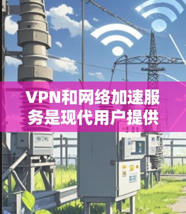 VPN和网络加速服务是现代用户提供便利的网络解决方案,各有其独特的优势和特点。以下是对这两种服务的详细介绍 VPN和网络加速服务是现代用户提供便利的网络解决方案,各有其独特的优势和特点。以下是对这两种服务的详细介绍