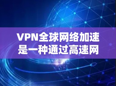 VPN全球网络加速是一种通过高速网络连接到其他国家网络的VPN技术，旨在提升速度以满足快速访问的需求。然而，这种技术也存在潜在风险，如数据泄露和网络依赖。以下是对该话题的详细分析