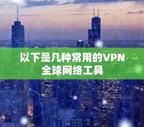 以下是几种常用的VPN全球网络工具 以下是几种常用的VPN全球网络工具