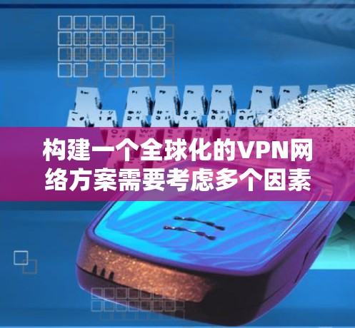 构建一个全球化的VPN网络方案需要考虑多个因素,包括技术、架构、安全、成本、用户体验以及合规性等。以下是一个全面的VPN全球网络方案建议,供您参考 构建一个全球化的VPN网络方案需要考虑多个因素,包括技术、架构、安全、成本、用户体验以及合规性等。以下是一个全面的VPN全球网络方案建议,供您参考