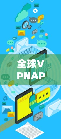 全球VPNAPP推荐,保障安全,轻松连接,随时随地随时在线 全球VPNAPP推荐,保障安全,轻松连接,随时随地随时在线