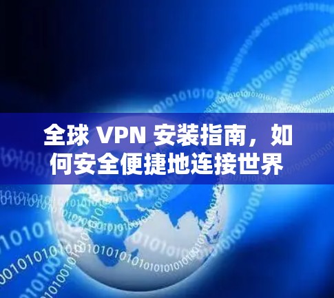 全球 VPN 安装指南，如何安全便捷地连接世界