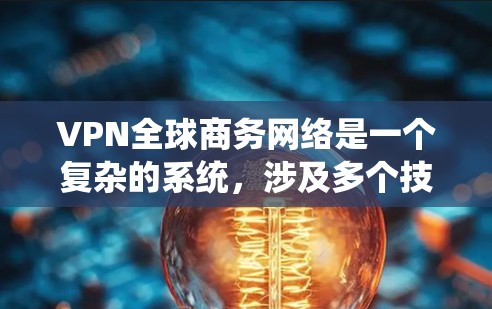 VPN全球商务网络是一个复杂的系统,涉及多个技术、安全和用户需求的综合应用。以下是对该系统的详细分析和解决方案 VPN全球商务网络是一个复杂的系统,涉及多个技术、安全和用户需求的综合应用。以下是对该系统的详细分析和解决方案