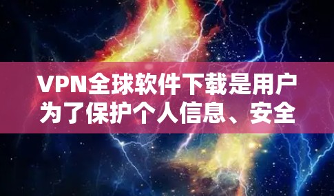 VPN全球软件下载是用户为了保护个人信息、安全访问国外网站或服务而使用的软件。以下是提供一些常见的VPN软件推荐 VPN全球软件下载是用户为了保护个人信息、安全访问国外网站或服务而使用的软件。以下是提供一些常见的VPN软件推荐