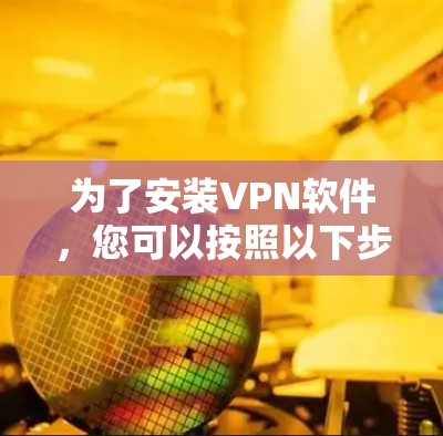 为了安装VPN软件,您可以按照以下步骤进行 为了安装VPN软件,您可以按照以下步骤进行