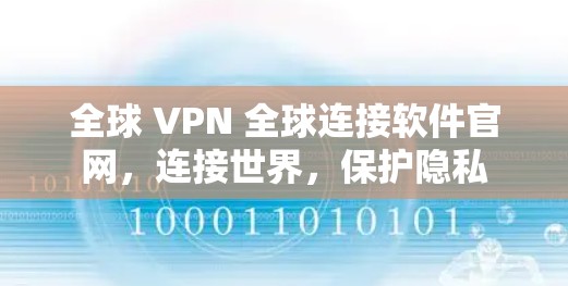 全球 VPN 全球连接软件官网,连接世界,保护隐私 全球 VPN 全球连接软件官网,连接世界,保护隐私