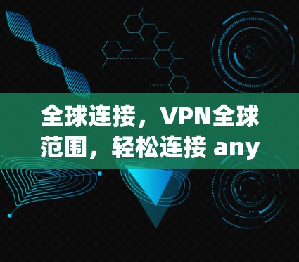 全球连接,VPN全球范围,轻松连接 anywhere! 全球连接,VPN全球范围,轻松连接 anywhere!