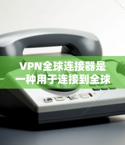 VPN全球连接器是一种用于连接到全球范围内的VPN服务的设备或软件工具。这些设备通常能够提供访问到不同国家或地区的VPN内容和服务 VPN全球连接器是一种用于连接到全球范围内的VPN服务的设备或软件工具。这些设备通常能够提供访问到不同国家或地区的VPN内容和服务