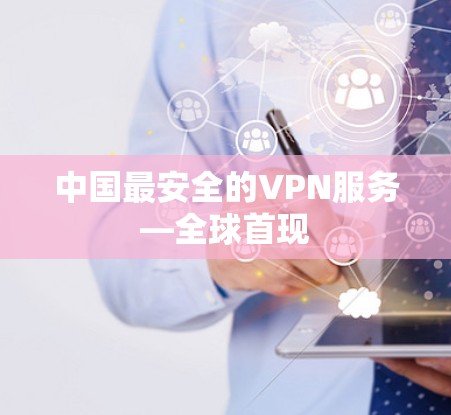 中国最安全的VPN服务—全球首现 中国最安全的VPN服务—全球首现