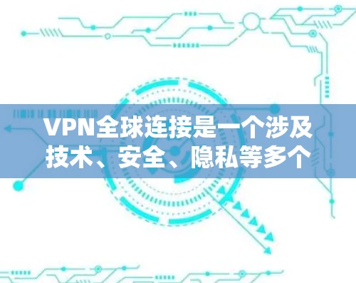 VPN全球连接是一个涉及技术、安全、隐私等多个方面的复杂主题。以下是对这一问题的分点总结和解释 VPN全球连接是一个涉及技术、安全、隐私等多个方面的复杂主题。以下是对这一问题的分点总结和解释