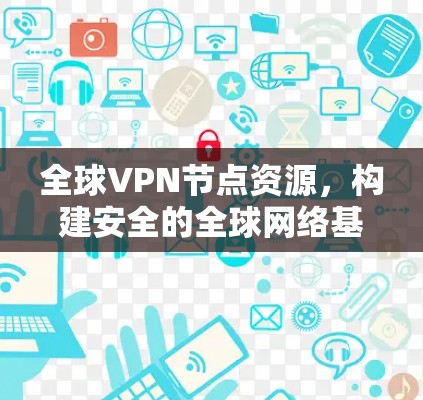 全球VPN节点资源,构建安全的全球网络基础设施 全球VPN节点资源,构建安全的全球网络基础设施