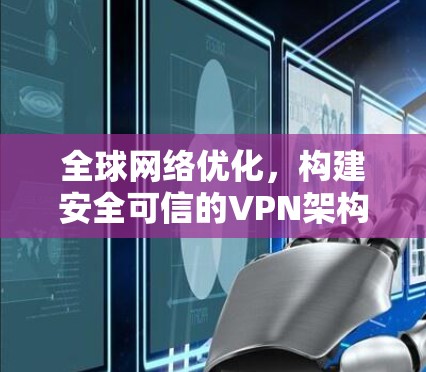 全球网络优化,构建安全可信的VPN架构 全球网络优化,构建安全可信的VPN架构