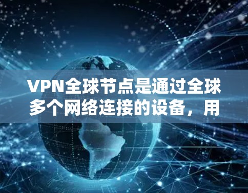 VPN全球节点是通过全球多个网络连接的设备,用于VPN服务。以下是一个结构化的指南,帮助您选择和使用VPN全球节点 VPN全球节点是通过全球多个网络连接的设备,用于VPN服务。以下是一个结构化的指南,帮助您选择和使用VPN全球节点