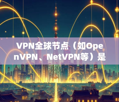 VPN全球节点(如OpenVPN、NetVPN等)是用于访问互联网、VPN服务的软件。以下是安装VPN全球节点的步骤说明 VPN全球节点(如OpenVPN、NetVPN等)是用于访问互联网、VPN服务的软件。以下是安装VPN全球节点的步骤说明