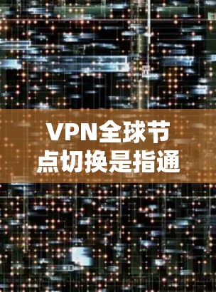 VPN全球节点切换是指通过网络协议连接到多个不同国家的网络,这些国家的网络节点不断切换。这种模式在某些国家可能面临安全、技术、管理等多重挑战。以下是VPN全球节点切换可能存在的问题 VPN全球节点切换是指通过网络协议连接到多个不同国家的网络,这些国家的网络节点不断切换。这种模式在某些国家可能面临安全、技术、管理等多重挑战。以下是VPN全球节点切换可能存在的问题