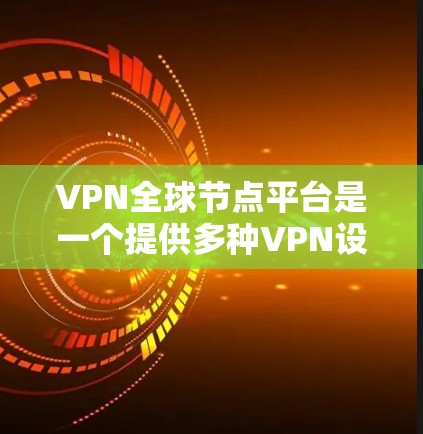 VPN全球节点平台是一个提供多种VPN设备和服务的现代化平台,旨在为用户提供安全、可靠和便捷的网络连接。以下是一些关键点的总结 VPN全球节点平台是一个提供多种VPN设备和服务的现代化平台,旨在为用户提供安全、可靠和便捷的网络连接。以下是一些关键点的总结
