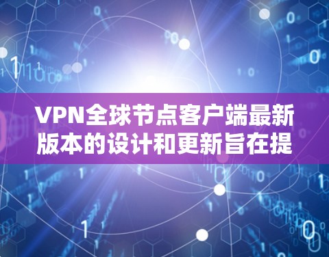 VPN全球节点客户端最新版本的设计和更新旨在提供全面的安全、高效和多端设备支持，以满足用户对加密通信需求的多样化需求。以下是该客户端的最新版本的详细信息