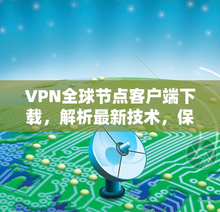 VPN全球节点客户端下载,解析最新技术,保障安全连接 VPN全球节点客户端下载,解析最新技术,保障安全连接