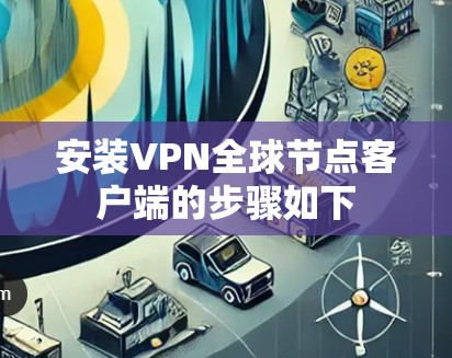 安装VPN全球节点客户端的步骤如下