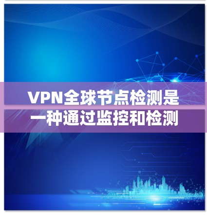 VPN全球节点检测是一种通过监控和检测VPN节点以防止DDoS攻击、钓鱼邮件等恶意活动的技术。以下是对该主题的详细分析和总结 VPN全球节点检测是一种通过监控和检测VPN节点以防止DDoS攻击、钓鱼邮件等恶意活动的技术。以下是对该主题的详细分析和总结
