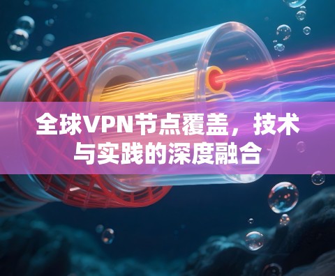 全球VPN节点覆盖，技术与实践的深度融合