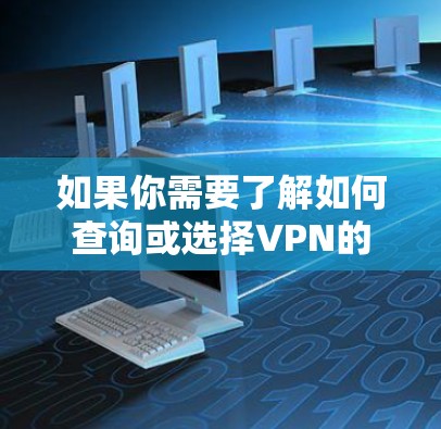 如果你需要了解如何查询或选择VPN的全球节点,以下是一些方法和建议 如果你需要了解如何查询或选择VPN的全球节点,以下是一些方法和建议