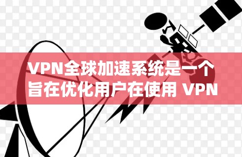 VPN全球加速系统是一个旨在优化用户在使用 VPN 服务时的网络连接体验的高级功能。以下是对该系统的一些详细说明 VPN全球加速系统是一个旨在优化用户在使用 VPN 服务时的网络连接体验的高级功能。以下是对该系统的一些详细说明