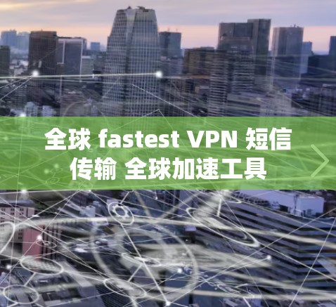 全球 fastest VPN 短信传输 全球加速工具
