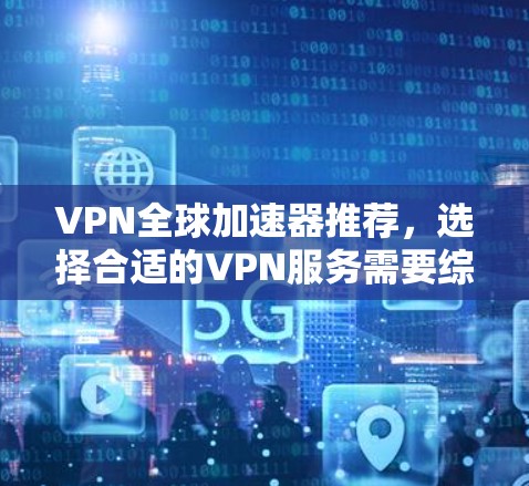 VPN全球加速器推荐,选择合适的VPN服务需要综合考虑安全性和性能。以下是一些常见的VPN推荐,供您参考 VPN全球加速器推荐,选择合适的VPN服务需要综合考虑安全性和性能。以下是一些常见的VPN推荐,供您参考