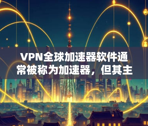 VPN全球加速器软件通常被称为加速器,但其主要功能并非真的提升VPN的性能,而是为用户在使用VPN时提供一些辅助功能。以下是对该问题的详细分析 VPN全球加速器软件通常被称为加速器,但其主要功能并非真的提升VPN的性能,而是为用户在使用VPN时提供一些辅助功能。以下是对该问题的详细分析