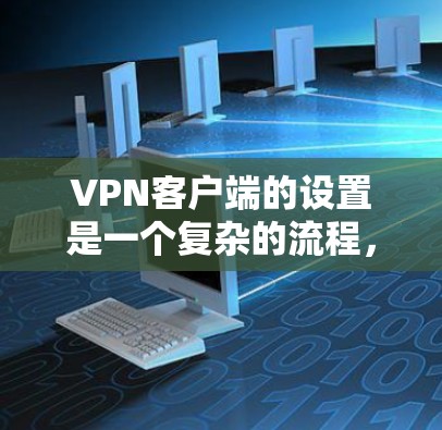 VPN客户端的设置是一个复杂的流程,涉及多个步骤和设置,以确保安全、高效和符合用户的具体需求。以下是一个详细说明,涵盖VPN客户端的主要设置步骤 VPN客户端的设置是一个复杂的流程,涉及多个步骤和设置,以确保安全、高效和符合用户的具体需求。以下是一个详细说明,涵盖VPN客户端的主要设置步骤