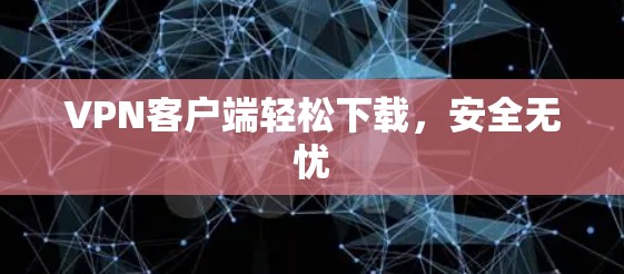 VPN客户端轻松下载，安全无忧