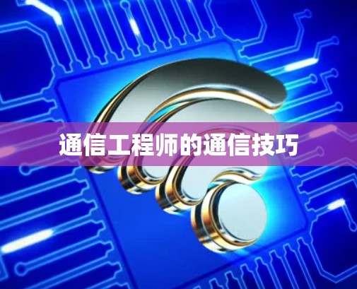 通信工程师的通信技巧 通信工程师的通信技巧