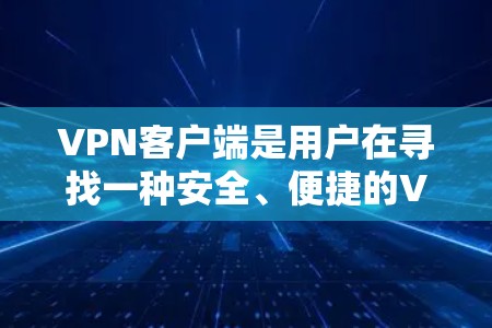 VPN客户端是用户在寻找一种安全、便捷的VPN方式时常用的工具。以下是对VPN客户端的一些评价和推荐 VPN客户端是用户在寻找一种安全、便捷的VPN方式时常用的工具。以下是对VPN客户端的一些评价和推荐