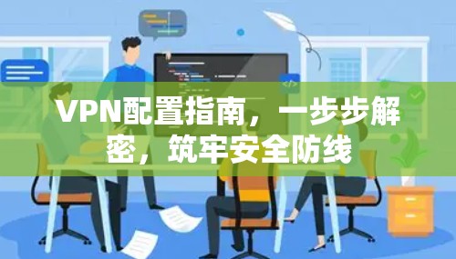 VPN配置指南，一步步解密，筑牢安全防线