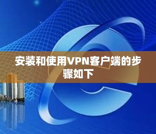 安装和使用VPN客户端的步骤如下