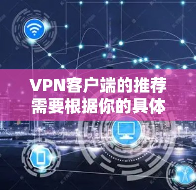 VPN客户端的推荐需要根据你的具体需求和预算来选择。以下是一些常见的VPN软件推荐，涵盖了企业、个人和小企业的使用场景
