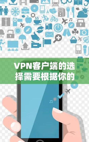 VPN客户端的选择需要根据你的具体需求来决定。以下是一些综合性的建议，帮助你找到一个适合自己的VPN客户端