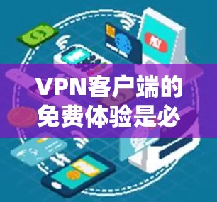 VPN客户端的免费体验是必要的，以了解不同客户端的功能和体验。以下是一些推荐的VPN客户端，供你选择