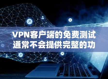 VPN客户端的免费测试通常不会提供完整的功能，例如数据传输、加密、多设备连接等，但可以尝试一些基本的设置和测试。以下是一些常见的问题和解决方法