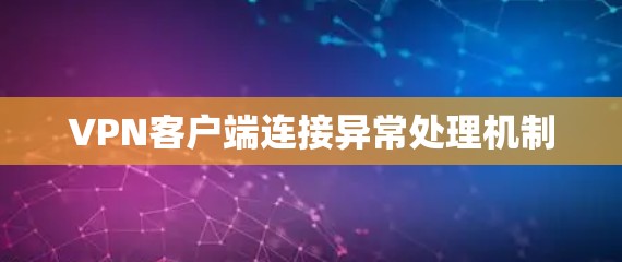 VPN客户端连接异常处理机制 VPN客户端连接异常处理机制