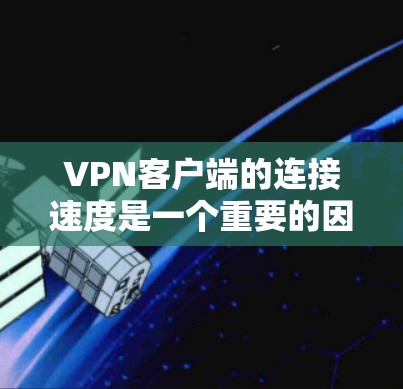 VPN客户端的连接速度是一个重要的因素,影响用户体验。以下是关于VPN客户端连接速度的详细分析 VPN客户端的连接速度是一个重要的因素,影响用户体验。以下是关于VPN客户端连接速度的详细分析