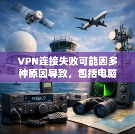 VPN连接失败可能因多种原因导致,包括电脑配置、服务器配置、VPN客户端版本等。以下是逐步排查和解决的步骤 VPN连接失败可能因多种原因导致,包括电脑配置、服务器配置、VPN客户端版本等。以下是逐步排查和解决的步骤