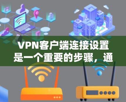 VPN客户端连接设置是一个重要的步骤,通常包括设置连接类型、端口速率、端口管理以及管理多个连接等。以下是详细的步骤和内容,希望对你有所帮助 VPN客户端连接设置是一个重要的步骤,通常包括设置连接类型、端口速率、端口管理以及管理多个连接等。以下是详细的步骤和内容,希望对你有所帮助