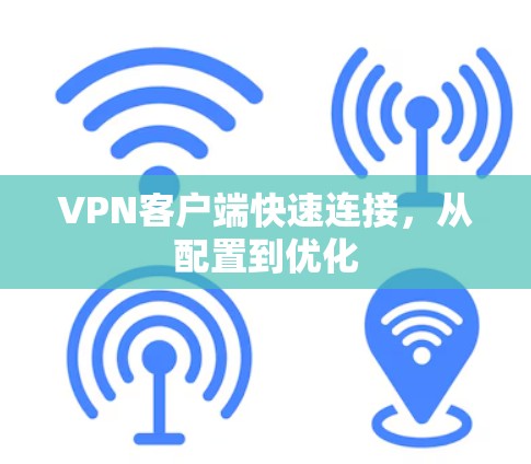 VPN客户端快速连接，从配置到优化