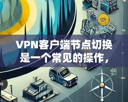 VPN客户端节点切换是一个常见的操作,用于将客户端从一个设备切换到另一个设备。以下是详细的步骤指南 VPN客户端节点切换是一个常见的操作,用于将客户端从一个设备切换到另一个设备。以下是详细的步骤指南