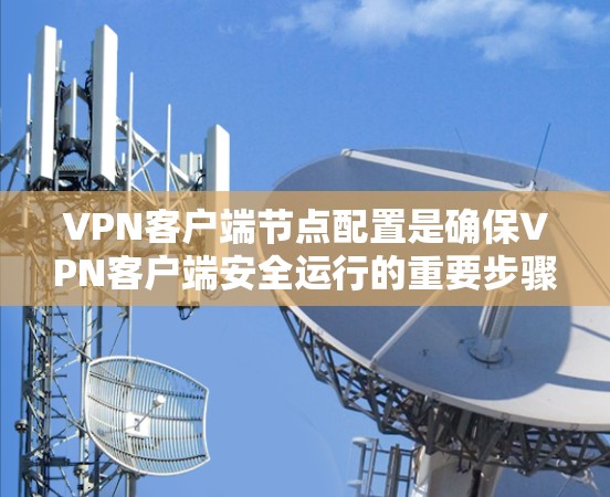 VPN客户端节点配置是确保VPN客户端安全运行的重要步骤。以下是详细的步骤说明 VPN客户端节点配置是确保VPN客户端安全运行的重要步骤。以下是详细的步骤说明