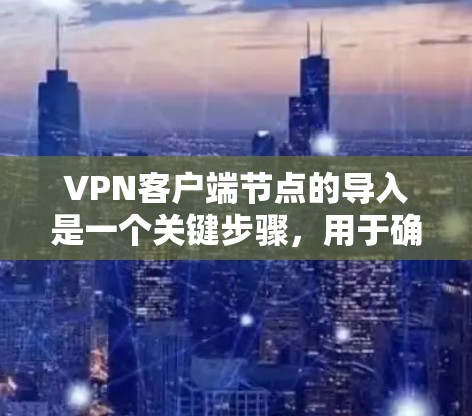 VPN客户端节点的导入是一个关键步骤，用于确保客户端能够安全地连接到服务器，并进行安全的VPN连接。以下是关于如何导入VPN客户端节点的一些关键步骤和信息