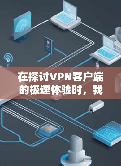 在探讨VPN客户端的极速体验时,我们可以从多个角度进行分析,包括速度、多端连接、高带宽、多种VPN类型、安全性、界面友好性和多设备支持等方面进行总结。以下是对这些方面的详细分析 在探讨VPN客户端的极速体验时,我们可以从多个角度进行分析,包括速度、多端连接、高带宽、多种VPN类型、安全性、界面友好性和多设备支持等方面进行总结。以下是对这些方面的详细分析