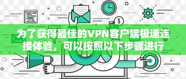 为了获得最佳的VPN客户端极速连接体验,可以按照以下步骤进行 为了获得最佳的VPN客户端极速连接体验,可以按照以下步骤进行
